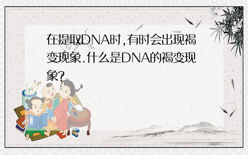 在提取DNA时,有时会出现褐变现象.什么是DNA的褐变现象?