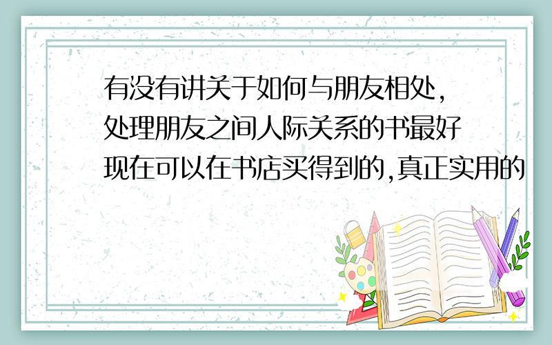 有没有讲关于如何与朋友相处,处理朋友之间人际关系的书最好现在可以在书店买得到的,真正实用的