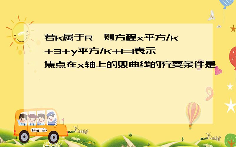 若k属于R,则方程x平方/k+3+y平方/K+1=1表示焦点在x轴上的双曲线的充要条件是