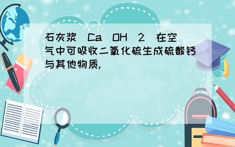 石灰浆（Ca（OH）2）在空气中可吸收二氧化硫生成硫酸钙与其他物质,