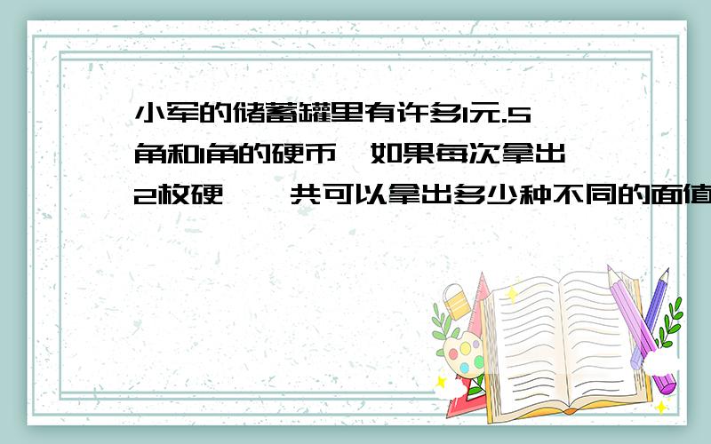 小军的储蓄罐里有许多1元.5角和1角的硬币,如果每次拿出2枚硬,一共可以拿出多少种不同的面值.