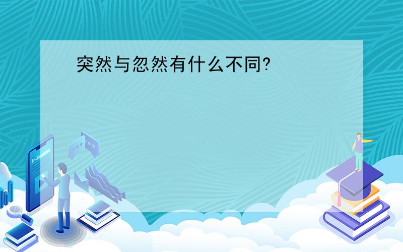 突然与忽然有什么不同?