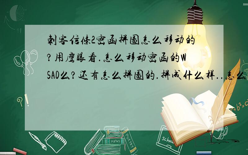 刺客信条2密函拼图怎么移动的?用鹰眼看.怎么移动密函的WSAD么?还有怎么拼图的.拼成什么样..怎么拼图的?