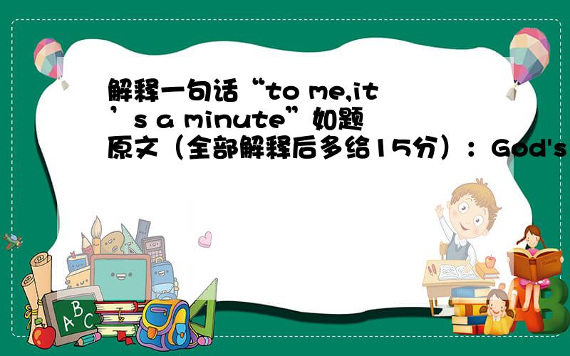 解释一句话“to me,it’s a minute”如题原文（全部解释后多给15分）：God's AnswerA man is talking to God.The man: