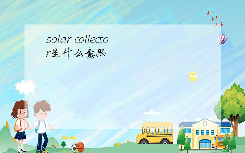 solar collector是什么意思