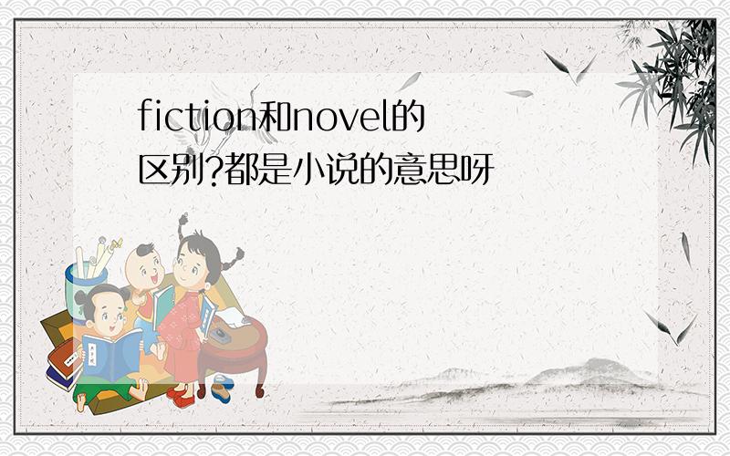 fiction和novel的区别?都是小说的意思呀