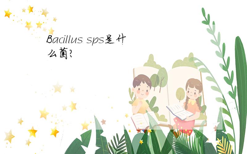 Bacillus sps是什么菌?