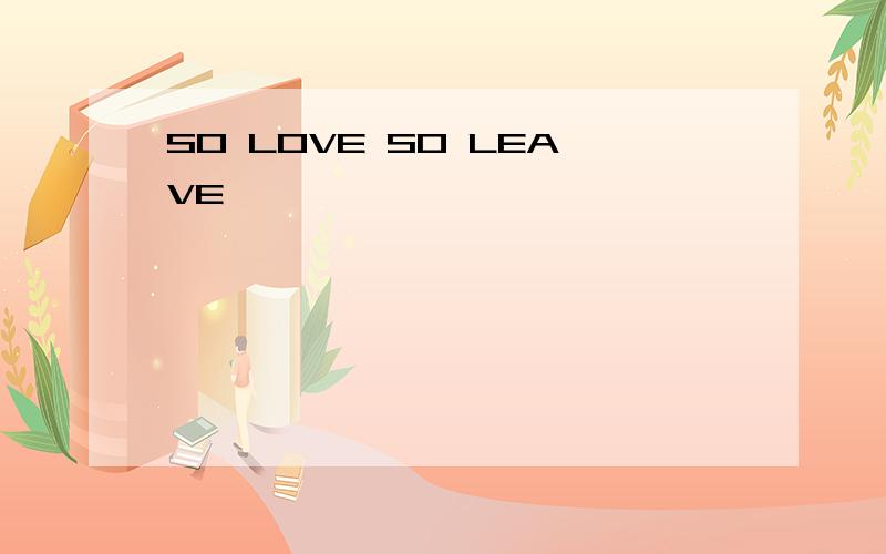 SO LOVE SO LEAVE