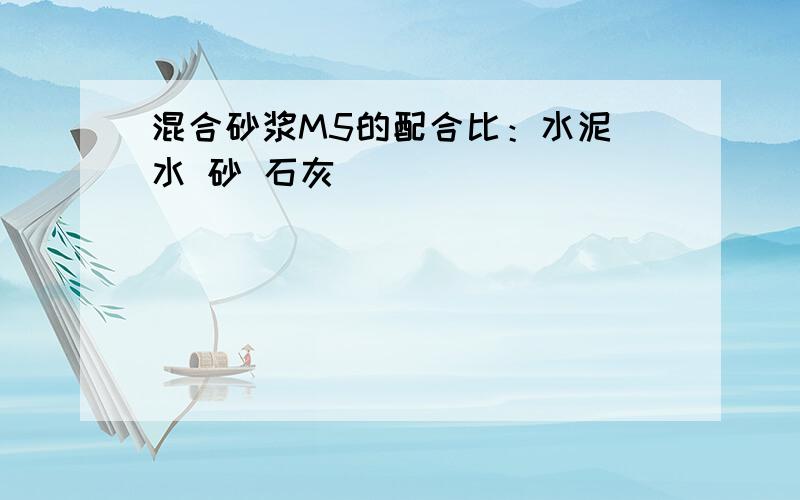 混合砂浆M5的配合比：水泥 水 砂 石灰