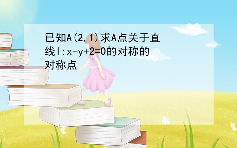 已知A(2,1)求A点关于直线l:x-y+2=0的对称的对称点