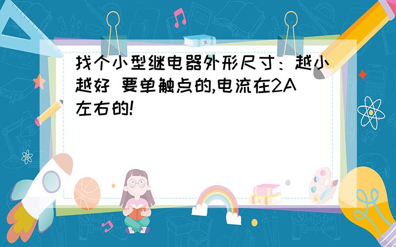 找个小型继电器外形尺寸：越小越好 要单触点的,电流在2A左右的!