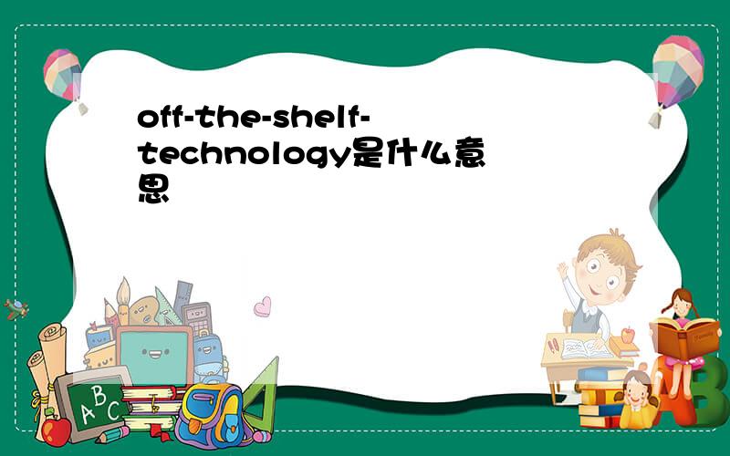 off-the-shelf-technology是什么意思