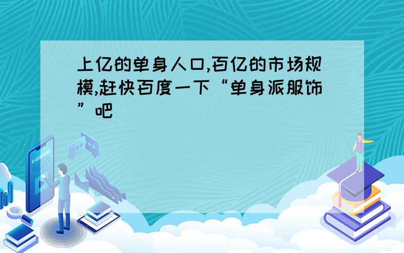 上亿的单身人口,百亿的市场规模,赶快百度一下“单身派服饰”吧