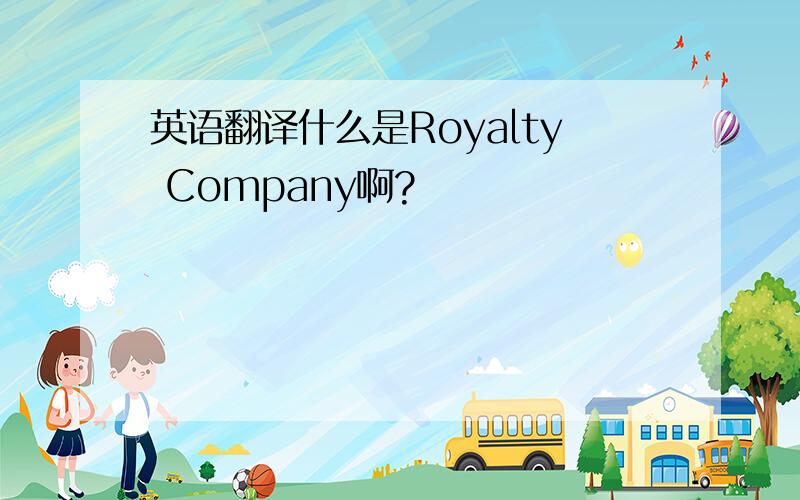 英语翻译什么是Royalty Company啊?