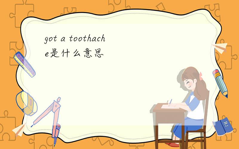 got a toothache是什么意思