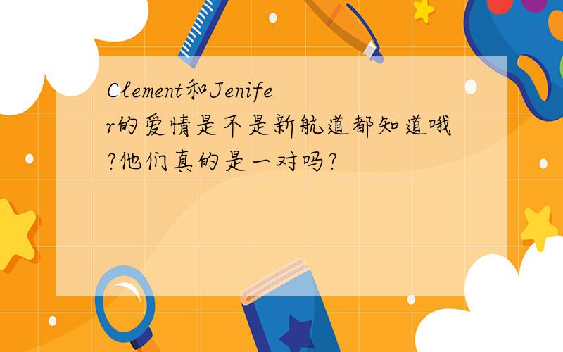 Clement和Jenifer的爱情是不是新航道都知道哦?他们真的是一对吗?