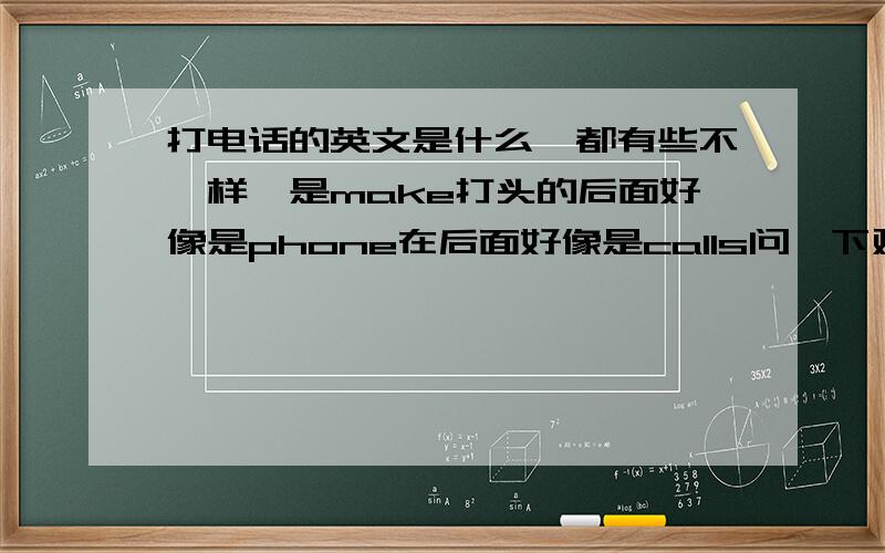 打电话的英文是什么,都有些不一样,是make打头的后面好像是phone在后面好像是calls问一下对不对啊译典通啊