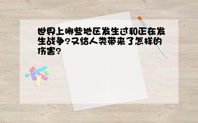 世界上哪些地区发生过和正在发生战争?又给人类带来了怎样的伤害?