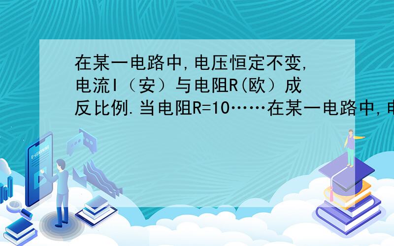 在某一电路中,电压恒定不变,电流I（安）与电阻R(欧）成反比例.当电阻R=10……在某一电路中,电压恒定不变,电流I安与电阻R(欧）成反比例.当电阻R=10欧时,电流I=3.6安.（1）请写出电流I与电阻R