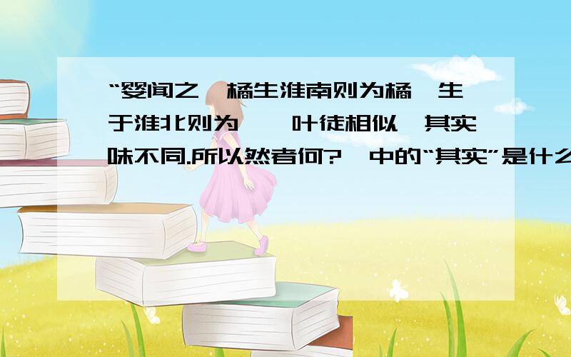 “婴闻之,橘生淮南则为橘,生于淮北则为枳,叶徒相似,其实味不同.所以然者何?