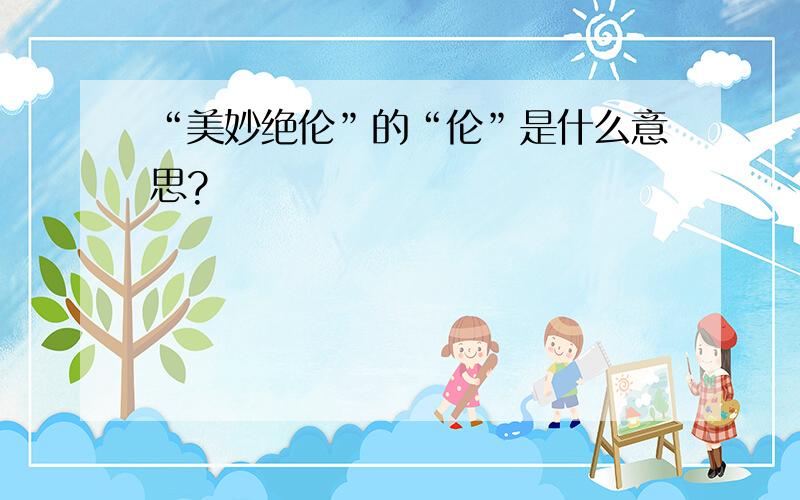 “美妙绝伦”的“伦”是什么意思?