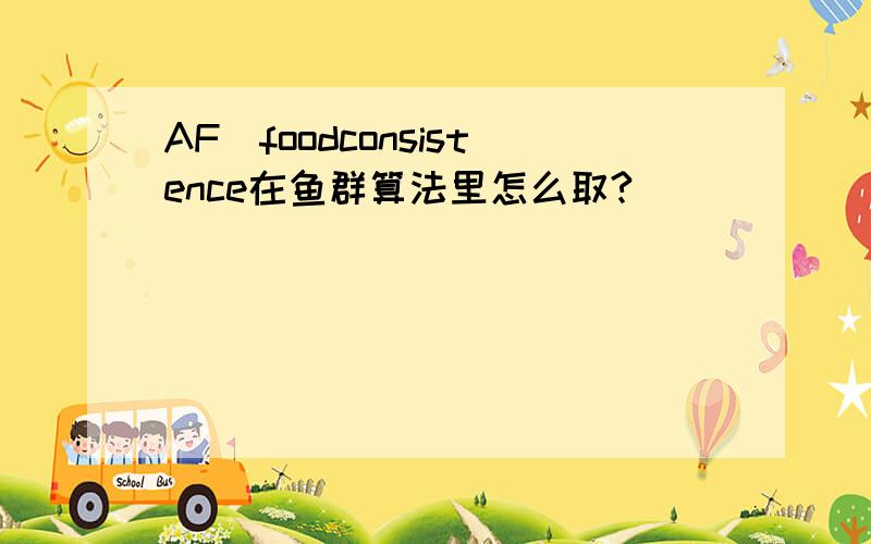 AF_foodconsistence在鱼群算法里怎么取?