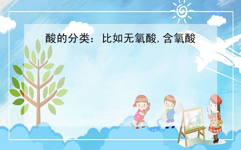 酸的分类：比如无氧酸,含氧酸