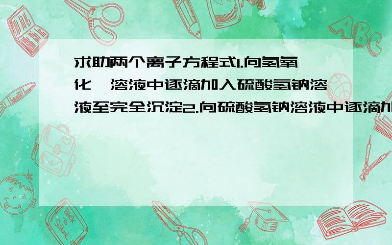 求助两个离子方程式1.向氢氧化钡溶液中逐滴加入硫酸氢钠溶液至完全沉淀2.向硫酸氢钠溶液中逐滴加入氢氧化钡溶液至溶液呈中性答案我知道,可不知道为什么会有区别,还有最重要的是怎么