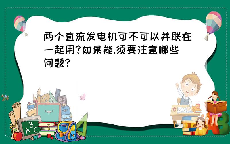 两个直流发电机可不可以并联在一起用?如果能,须要注意哪些问题?