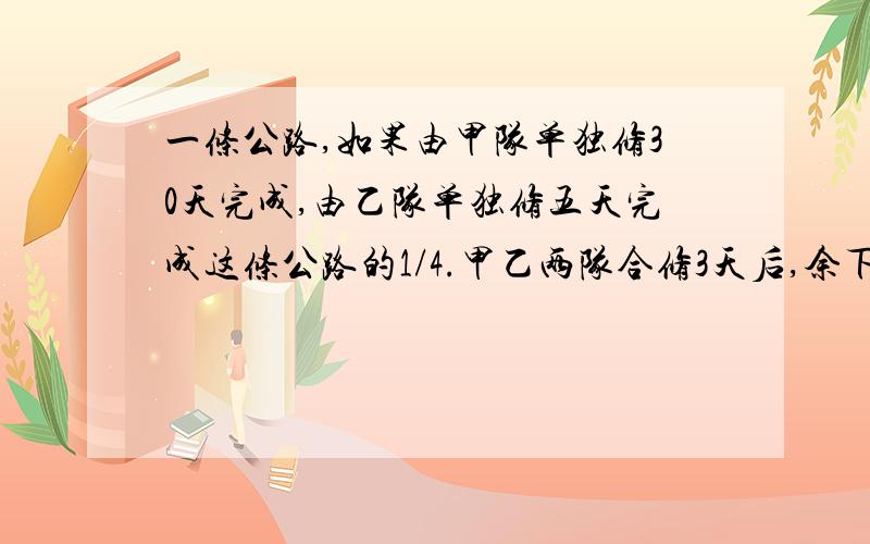 一条公路,如果由甲队单独修30天完成,由乙队单独修五天完成这条公路的1/4.甲乙两队合修3天后,余下的由乙队单独修,还需要几天才能修完?（用方程解,