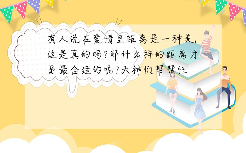 有人说在爱情里距离是一种美,这是真的吗?那什么样的距离才是最合适的呢?大神们帮帮忙