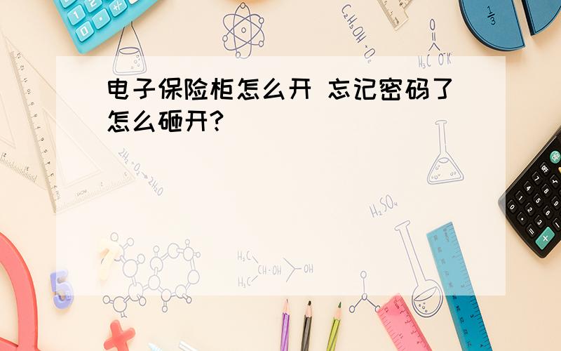 电子保险柜怎么开 忘记密码了怎么砸开?