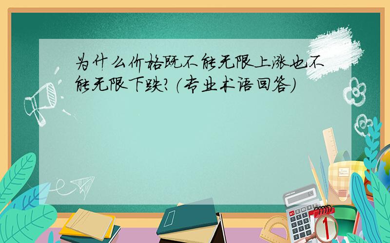 为什么价格既不能无限上涨也不能无限下跌?（专业术语回答）