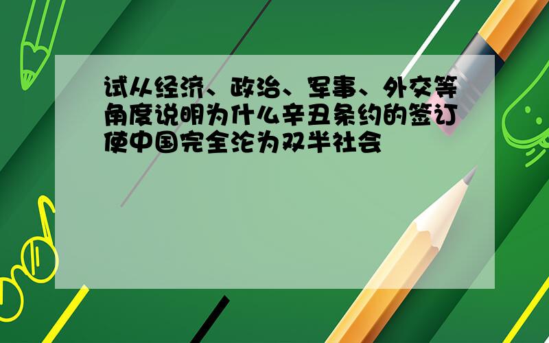 试从经济、政治、军事、外交等角度说明为什么辛丑条约的签订使中国完全沦为双半社会