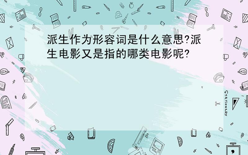 派生作为形容词是什么意思?派生电影又是指的哪类电影呢?