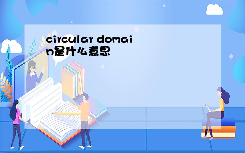 circular domain是什么意思