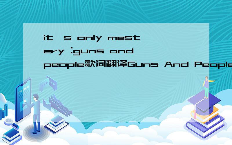 it's only mestery ;guns and people歌词翻译Guns And PeopleLetra & Música: Eric Serra & Corine MarienneauThat night I waited too longFor someone who wouldn't comeWho would've made it home to meI went for a walk in the streetEmpty eyes and shady fa