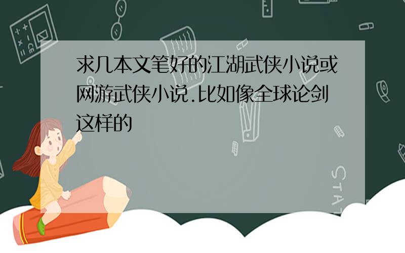 求几本文笔好的江湖武侠小说或网游武侠小说.比如像全球论剑这样的