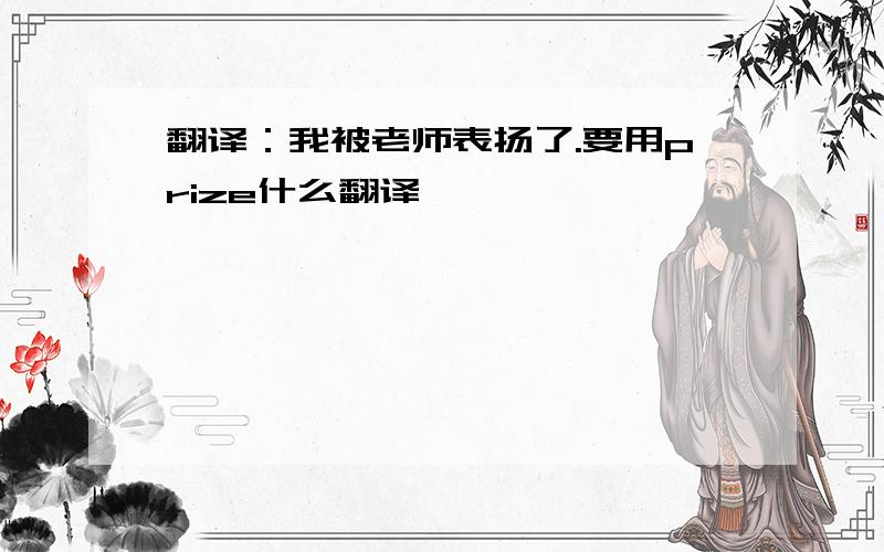 翻译：我被老师表扬了.要用prize什么翻译