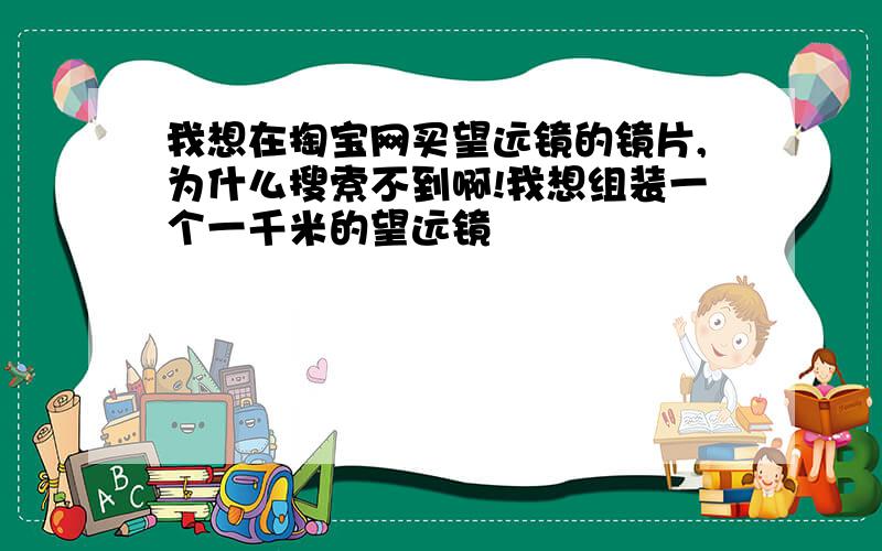 我想在掏宝网买望远镜的镜片,为什么搜索不到啊!我想组装一个一千米的望远镜