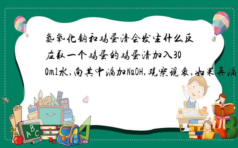 氢氧化钠和鸡蛋清会发生什么反应取一个鸡蛋的鸡蛋清加入300ml水,向其中滴加NaOH,观察现象,如果再滴入3%的CuSO4呢?对比试验：水