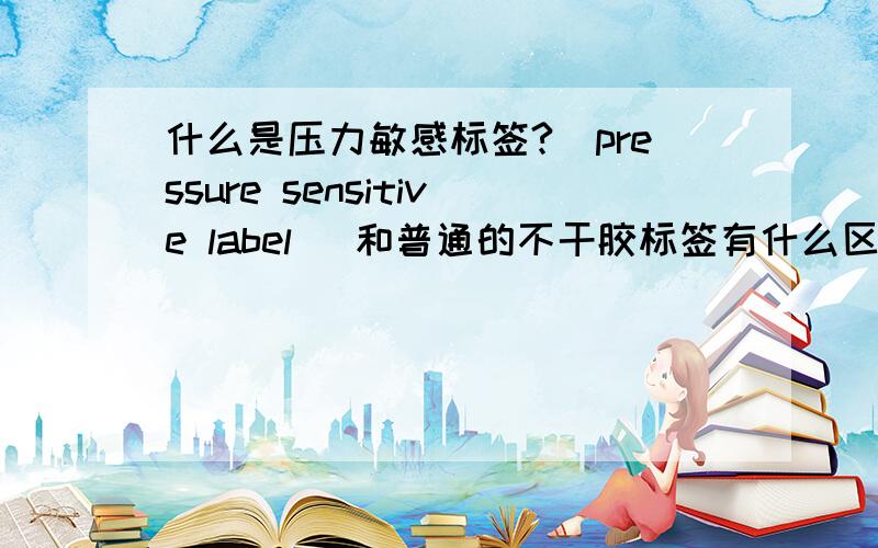 什么是压力敏感标签?(pressure sensitive label) 和普通的不干胶标签有什么区别?