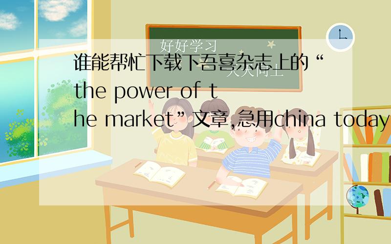 谁能帮忙下载下吾喜杂志上的“the power of the market”文章,急用china today 有发表过的那篇