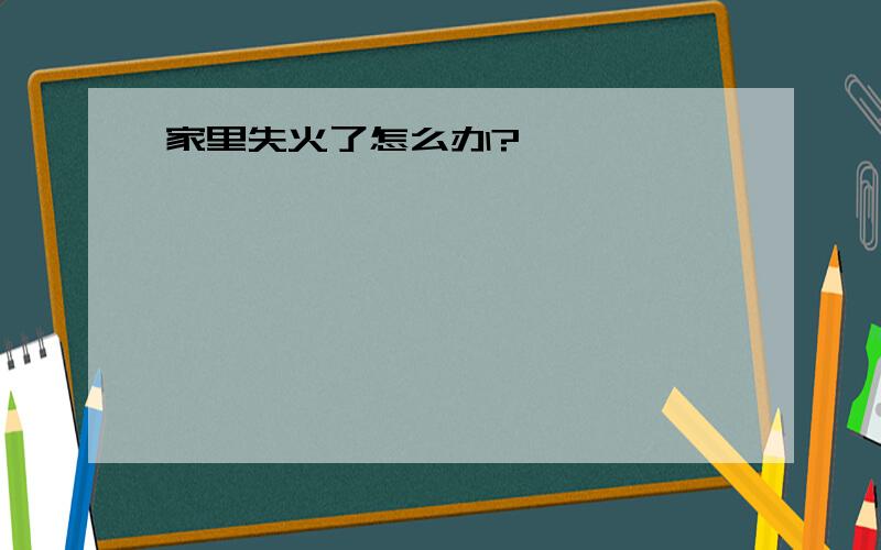 家里失火了怎么办?