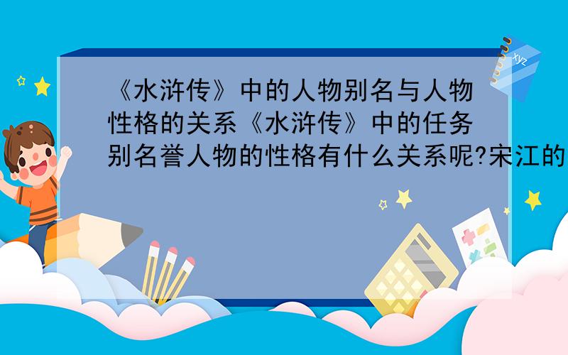 《水浒传》中的人物别名与人物性格的关系《水浒传》中的任务别名誉人物的性格有什么关系呢?宋江的绰号“及时雨”和“呼保义”那个更权威些呢?