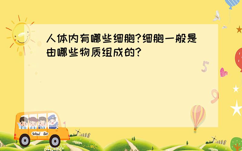 人体内有哪些细胞?细胞一般是由哪些物质组成的?