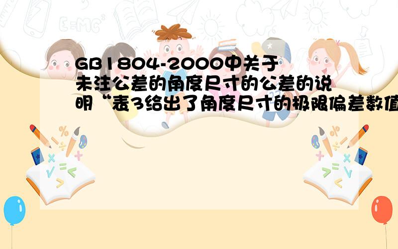 GB1804-2000中关于未注公差的角度尺寸的公差的说明“表3给出了角度尺寸的极限偏差数值,其值按角度短边长度确定,对圆锥角按圆锥素线长度确定”,不知道哪条边才是角度短边呢,怎么确定啊!