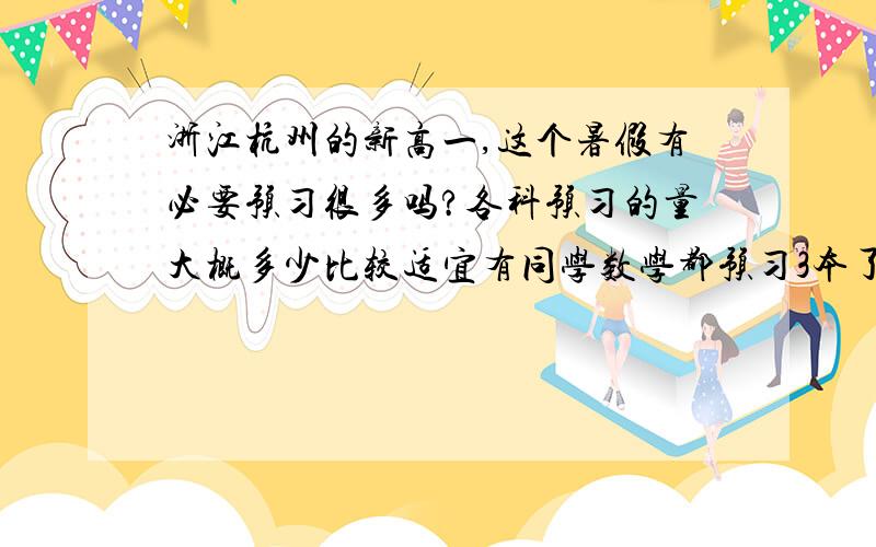 浙江杭州的新高一,这个暑假有必要预习很多吗?各科预习的量大概多少比较适宜有同学数学都预习3本了!我是在外面学了一点的一本半大概,然后我没有继续预习,就是把学过的复习一遍这样对