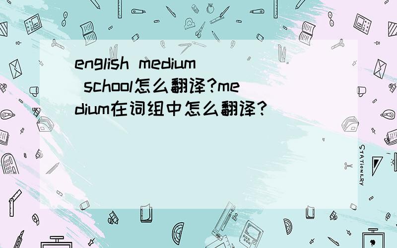 english medium school怎么翻译?medium在词组中怎么翻译?