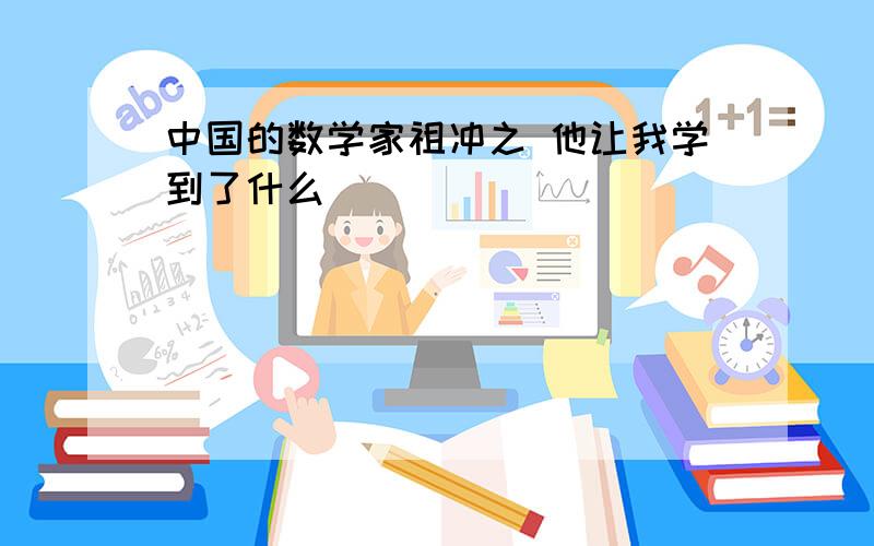 中国的数学家祖冲之 他让我学到了什么